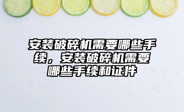 安裝破碎機需要哪些手續，安裝破碎機需要哪些手續和證件