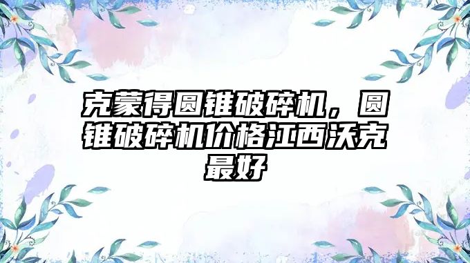 克蒙得圓錐破碎機，圓錐破碎機價格江西沃克最好