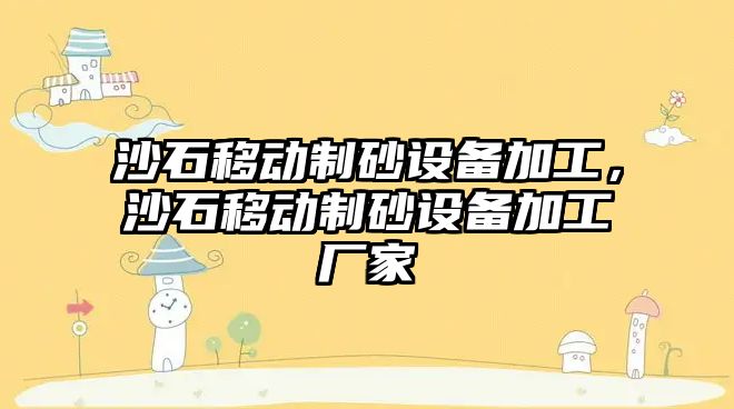 沙石移動制砂設備加工，沙石移動制砂設備加工廠家