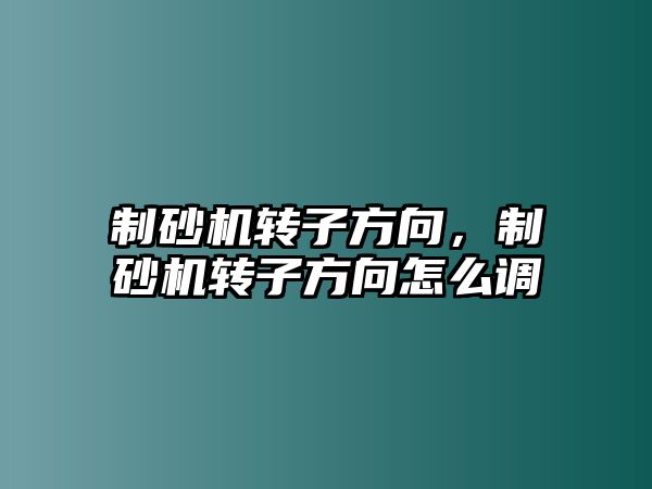 制砂機轉子方向，制砂機轉子方向怎么調