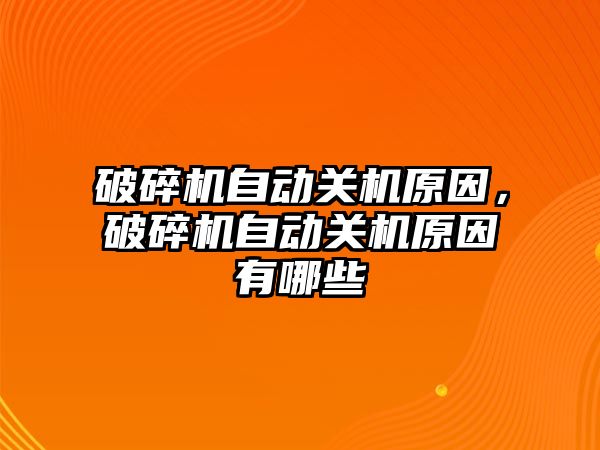 破碎機自動關機原因，破碎機自動關機原因有哪些