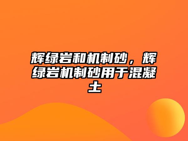 輝綠巖和機制砂，輝綠巖機制砂用于混凝土