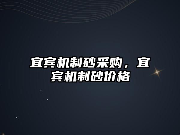 宜賓機(jī)制砂采購，宜賓機(jī)制砂價(jià)格