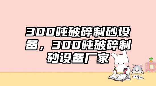 300噸破碎制砂設備，300噸破碎制砂設備廠家