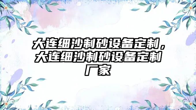 大連細沙制砂設備定制，大連細沙制砂設備定制廠家