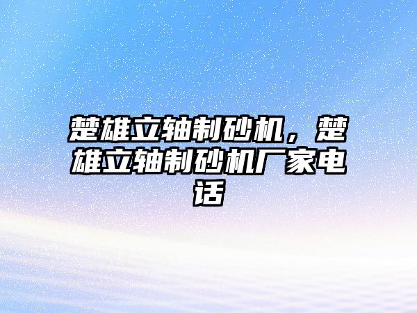 楚雄立軸制砂機，楚雄立軸制砂機廠家電話