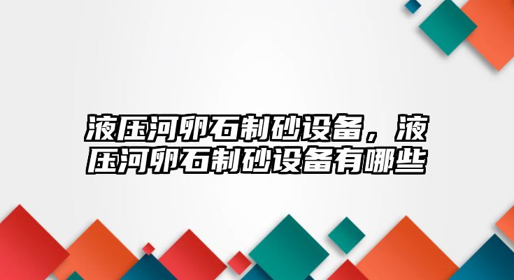 液壓河卵石制砂設(shè)備，液壓河卵石制砂設(shè)備有哪些