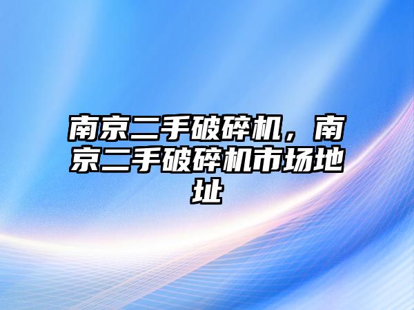 南京二手破碎機，南京二手破碎機市場地址