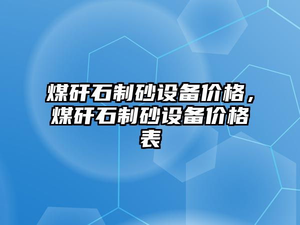 煤矸石制砂設備價格，煤矸石制砂設備價格表