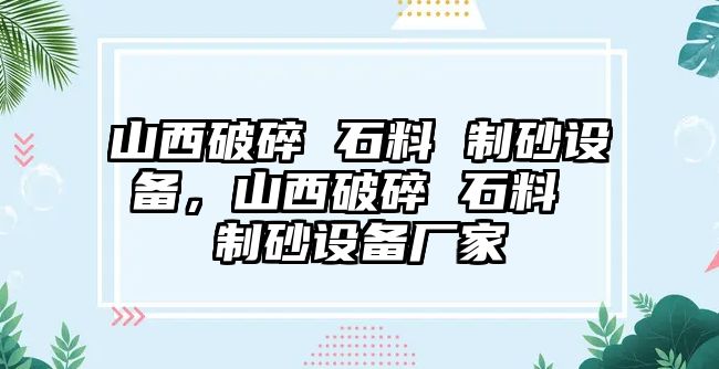 山西破碎 石料 制砂設備，山西破碎 石料 制砂設備廠家