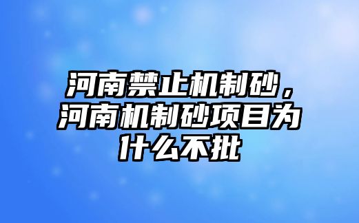 河南禁止機制砂，河南機制砂項目為什么不批