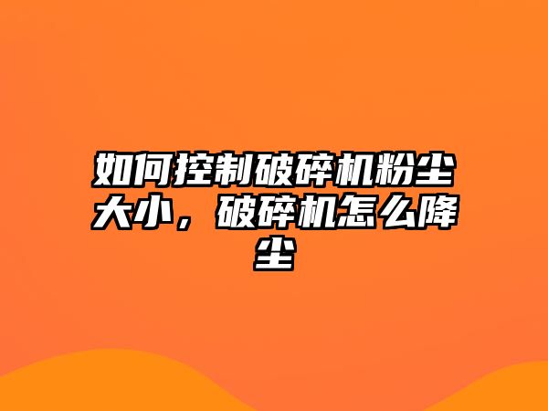 如何控制破碎機粉塵大小，破碎機怎么降塵