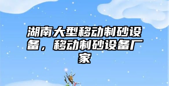 湖南大型移動制砂設備，移動制砂設備廠家