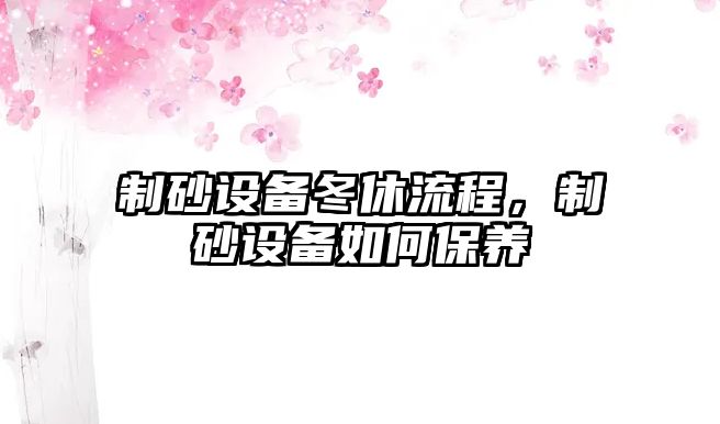 制砂設備冬休流程，制砂設備如何保養