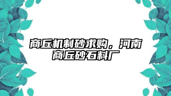 商丘機(jī)制砂求購(gòu)，河南商丘砂石料廠