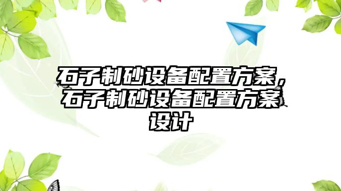 石子制砂設備配置方案，石子制砂設備配置方案設計