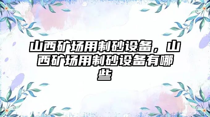 山西礦場用制砂設備，山西礦場用制砂設備有哪些