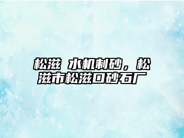 松滋洈水機制砂，松滋市松滋口砂石廠