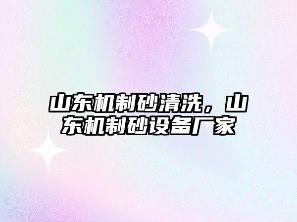 山東機制砂清洗，山東機制砂設備廠家