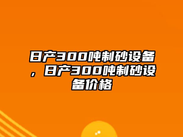 日產(chǎn)300噸制砂設(shè)備，日產(chǎn)300噸制砂設(shè)備價格