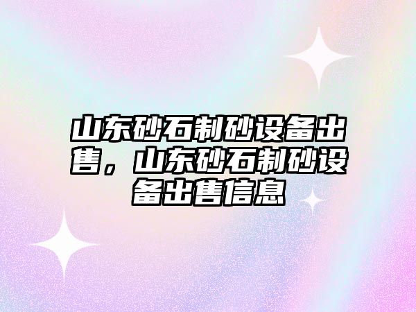 山東砂石制砂設備出售，山東砂石制砂設備出售信息