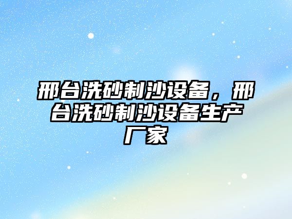 邢臺洗砂制沙設備，邢臺洗砂制沙設備生產廠家