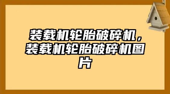 裝載機輪胎破碎機，裝載機輪胎破碎機圖片