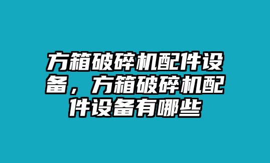 方箱破碎機(jī)配件設(shè)備，方箱破碎機(jī)配件設(shè)備有哪些