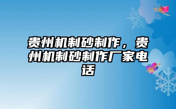 貴州機制砂制作，貴州機制砂制作廠家電話