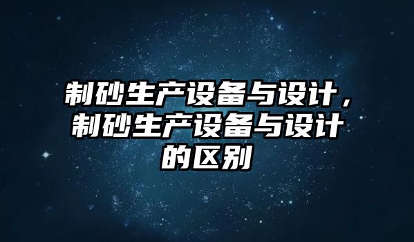 制砂生產設備與設計，制砂生產設備與設計的區(qū)別