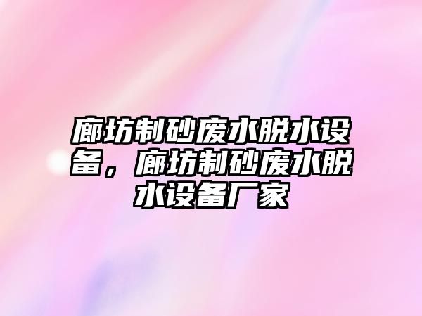 廊坊制砂廢水脫水設備，廊坊制砂廢水脫水設備廠家