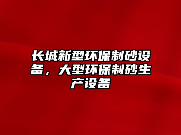 長城新型環保制砂設備，大型環保制砂生產設備