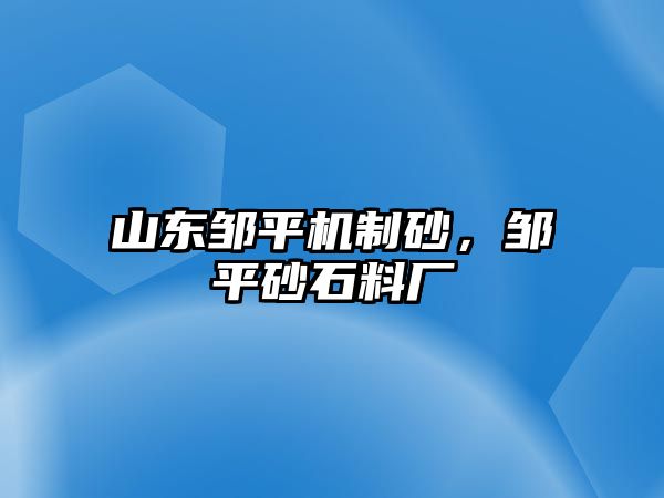 山東鄒平機(jī)制砂，鄒平砂石料廠