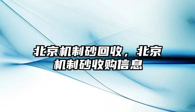 北京機制砂回收，北京機制砂收購信息