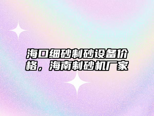 海口細砂制砂設備價格，海南制砂機廠家