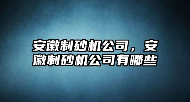 安徽制砂機公司，安徽制砂機公司有哪些