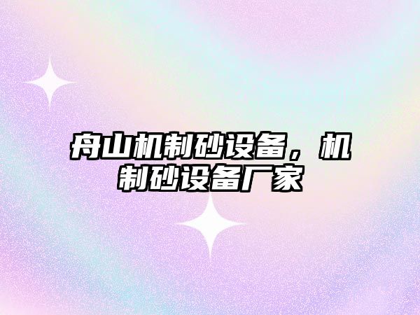 舟山機(jī)制砂設(shè)備，機(jī)制砂設(shè)備廠家