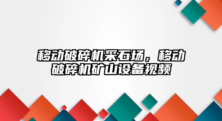 移動破碎機采石場，移動破碎機礦山設備視頻