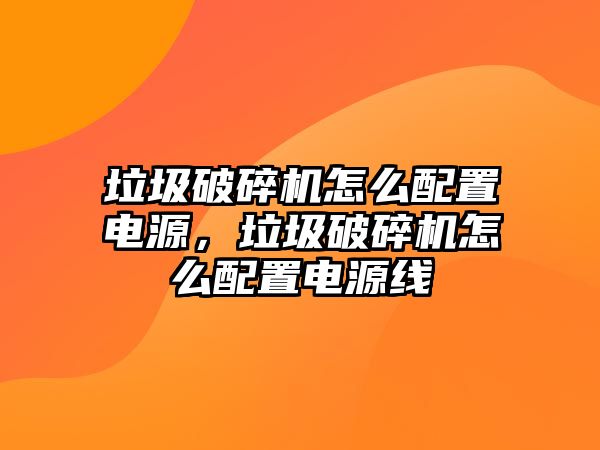 垃圾破碎機怎么配置電源，垃圾破碎機怎么配置電源線