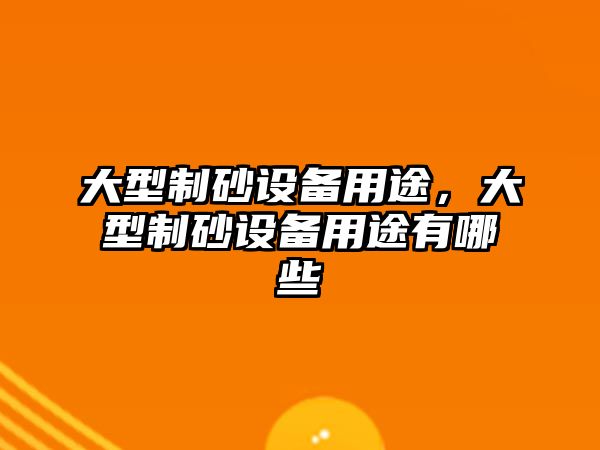 大型制砂設備用途，大型制砂設備用途有哪些