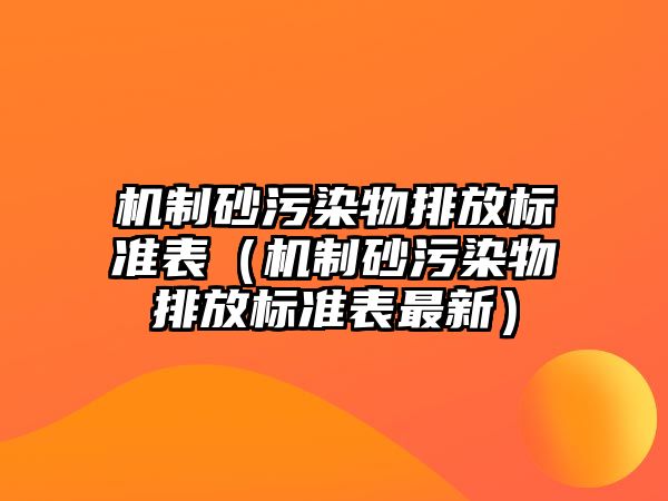 機制砂污染物排放標準表（機制砂污染物排放標準表最新）