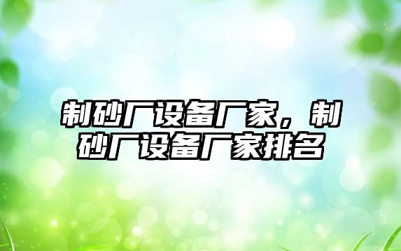 制砂廠設備廠家，制砂廠設備廠家排名