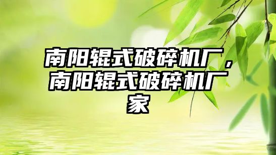 南陽輥式破碎機廠，南陽輥式破碎機廠家