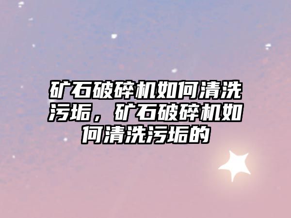 礦石破碎機(jī)如何清洗污垢，礦石破碎機(jī)如何清洗污垢的