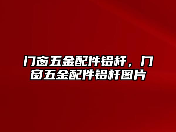 門窗五金配件鋁桿，門窗五金配件鋁桿圖片