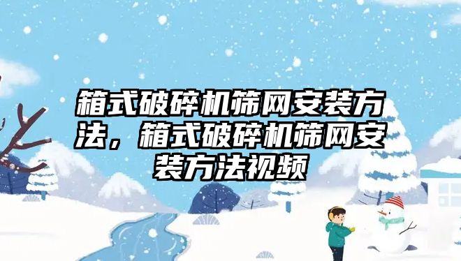 箱式破碎機篩網安裝方法，箱式破碎機篩網安裝方法視頻