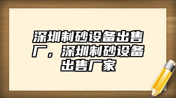 深圳制砂設備出售廠，深圳制砂設備出售廠家