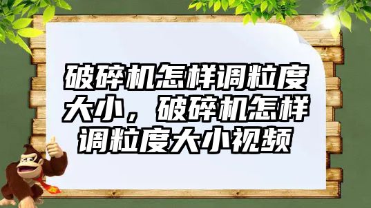 破碎機怎樣調粒度大小，破碎機怎樣調粒度大小視頻