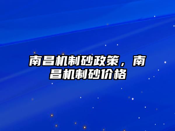 南昌機(jī)制砂政策，南昌機(jī)制砂價格