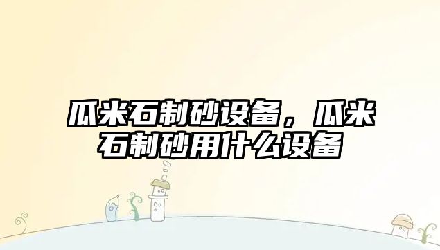 瓜米石制砂設備，瓜米石制砂用什么設備